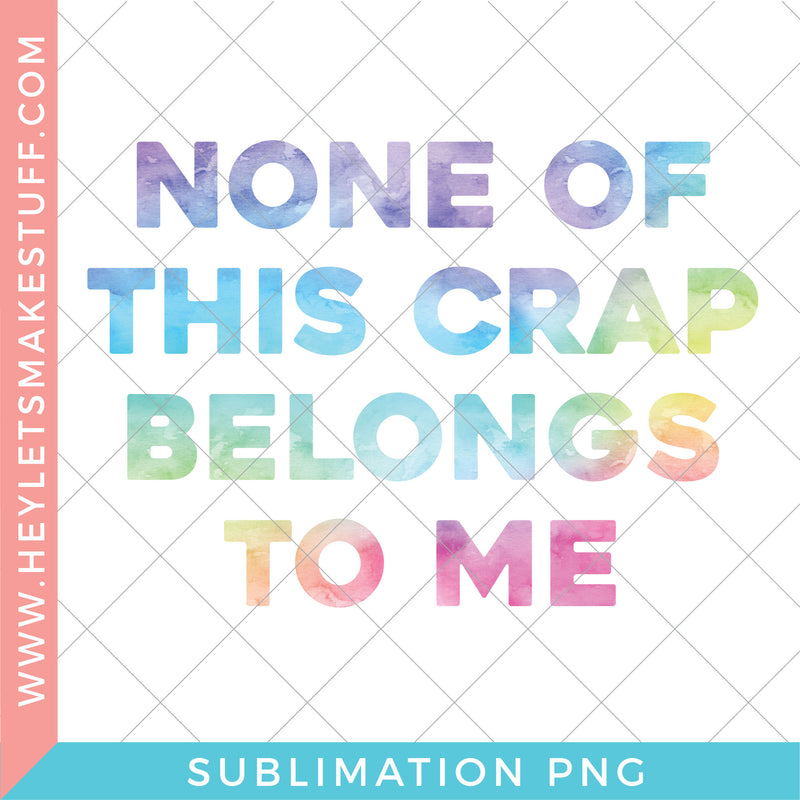 None of this Crap Belongs to Me - Sublimation